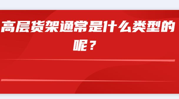 高層貨架通常是什么類(lèi)型的呢？
